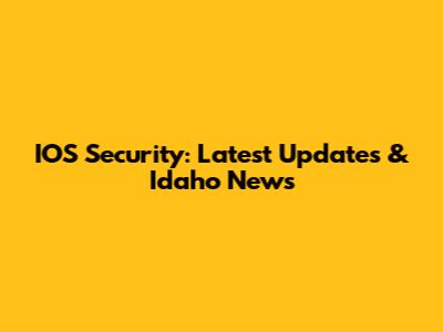 IOS Security: Latest Updates & Idaho News