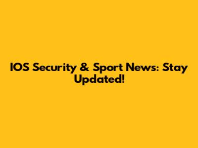 IOS Security & Sport News: Stay Updated!