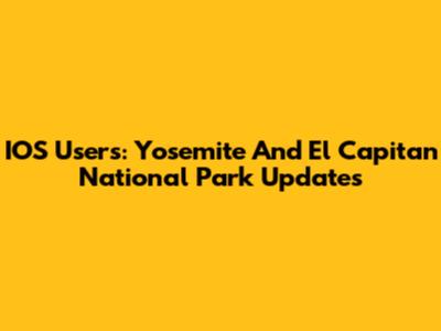 IOS Users: Yosemite And El Capitan National Park Updates
