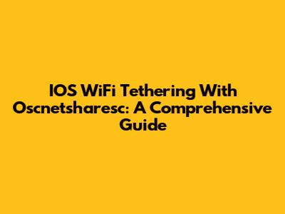 IOS WiFi Tethering With Oscnetsharesc: A Comprehensive Guide