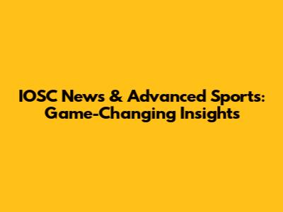 IOSC News & Advanced Sports: Game-Changing Insights
