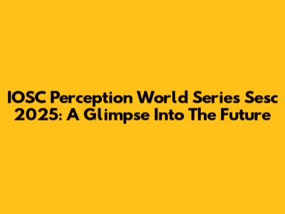 IOSC Perception World Series Sesc 2025: A Glimpse Into The Future