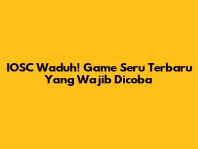 IOSC Waduh! Game Seru Terbaru Yang Wajib Dicoba