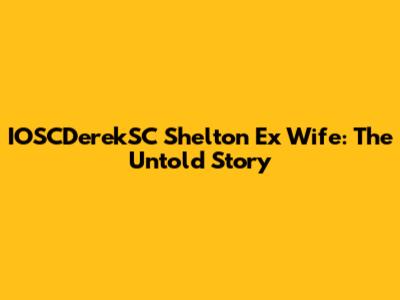 IOSCDerekSC Shelton Ex Wife: The Untold Story