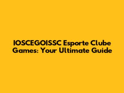 IOSCEGOISSC Esporte Clube Games: Your Ultimate Guide