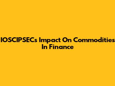 IOSCIPSEC's Impact On Commodities In Finance