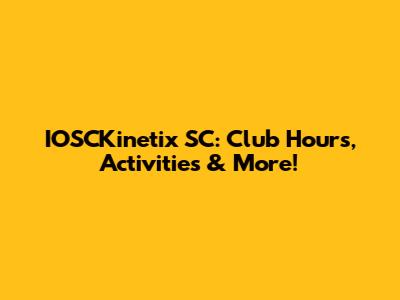 IOSCKinetix SC: Club Hours, Activities & More!