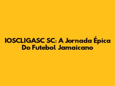 IOSCLIGASC SC: A Jornada Épica Do Futebol Jamaicano