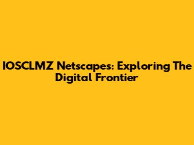 IOSCLMZ Netscapes: Exploring The Digital Frontier