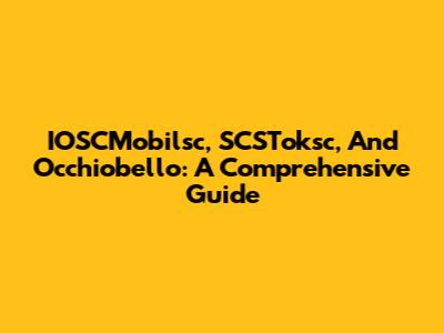 IOSCMobilsc, SCSToksc, And Occhiobello: A Comprehensive Guide