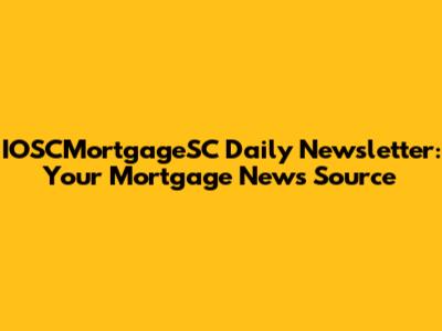 IOSCMortgageSC Daily Newsletter: Your Mortgage News Source