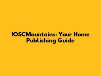 IOSCMountains: Your Home Publishing Guide