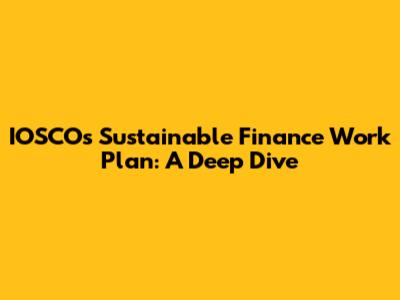 IOSCO's Sustainable Finance Work Plan: A Deep Dive