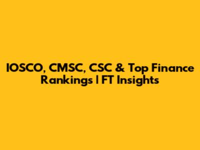 IOSCO, CMSC, CSC & Top Finance Rankings | FT Insights