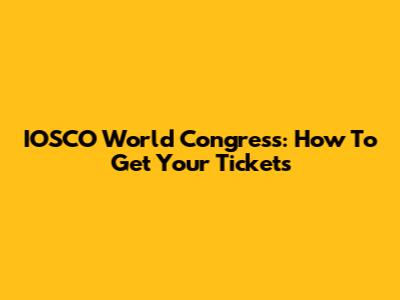 IOSCO World Congress: How To Get Your Tickets