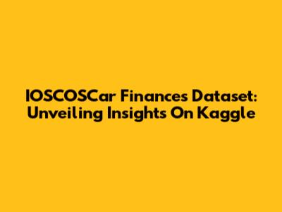 IOSCOSCar Finances Dataset: Unveiling Insights On Kaggle