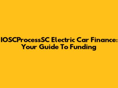 IOSCProcessSC Electric Car Finance: Your Guide To Funding