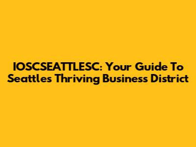 IOSCSEATTLESC: Your Guide To Seattle's Thriving Business District