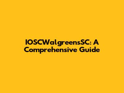 IOSCWalgreensSC: A Comprehensive Guide