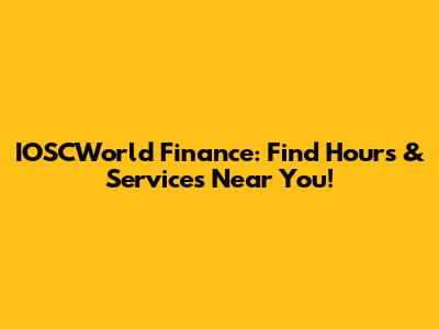 IOSCWorld Finance: Find Hours & Services Near You!