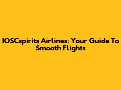 IOSCspirits Airlines: Your Guide To Smooth Flights