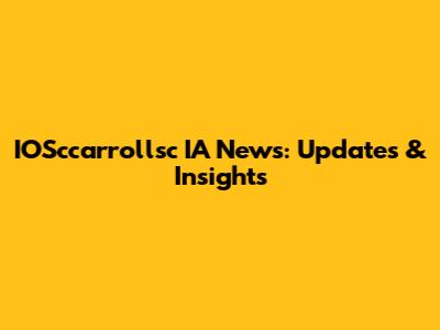 IOSccarrollsc IA News: Updates & Insights