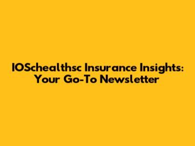 IOSchealthsc Insurance Insights: Your Go-To Newsletter