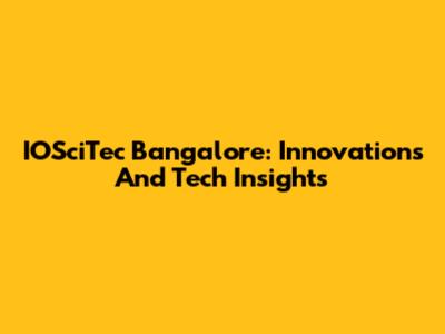 IOSciTec Bangalore: Innovations And Tech Insights