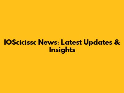 IOScicissc News: Latest Updates & Insights