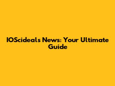 IOScideals News: Your Ultimate Guide
