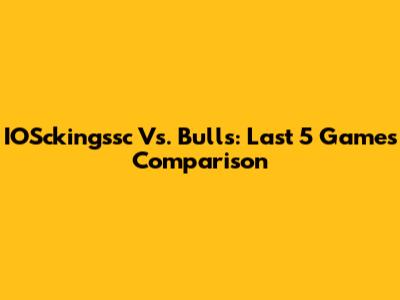 IOSckingssc Vs. Bulls: Last 5 Games Comparison