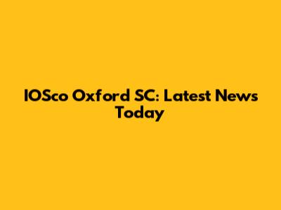 IOSco Oxford SC: Latest News Today