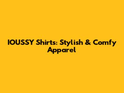 IOUSSY Shirts: Stylish & Comfy Apparel