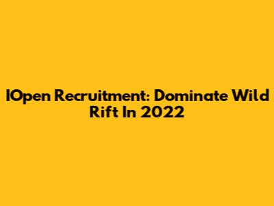 IOpen Recruitment: Dominate Wild Rift In 2022