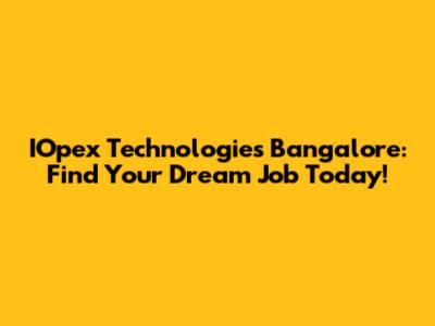 IOpex Technologies Bangalore: Find Your Dream Job Today!
