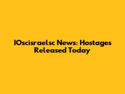 IOscisraelsc News: Hostages Released Today