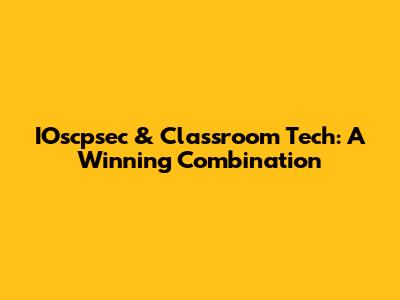 IOscpsec & Classroom Tech: A Winning Combination
