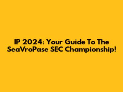 IP 2024: Your Guide To The SeaVroPase SEC Championship!