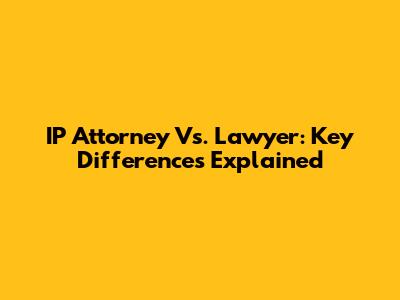 IP Attorney Vs. Lawyer: Key Differences Explained