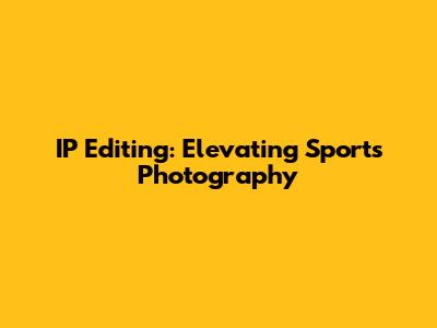 IP Editing: Elevating Sports Photography