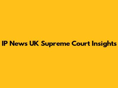 IP News UK Supreme Court Insights