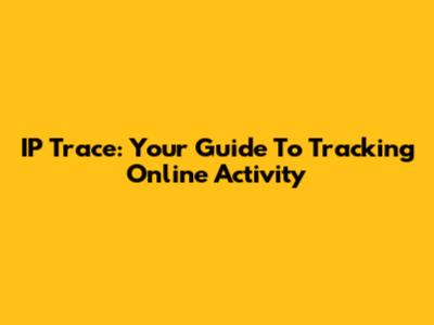 IP Trace: Your Guide To Tracking Online Activity