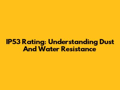 IP53 Rating: Understanding Dust And Water Resistance