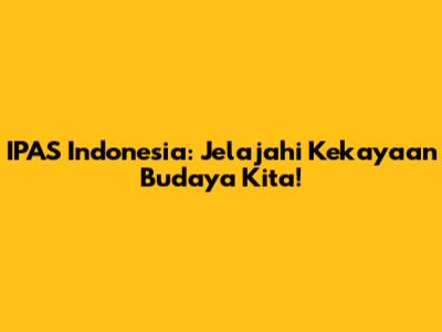 IPAS Indonesia: Jelajahi Kekayaan Budaya Kita!