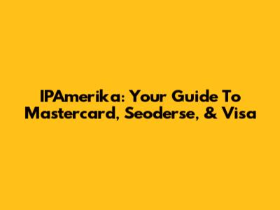 IPAmerika: Your Guide To Mastercard, Seoderse, & Visa