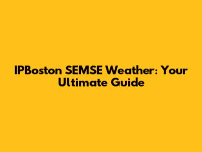 IPBoston SEMSE Weather: Your Ultimate Guide
