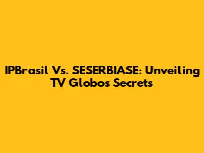 IPBrasil Vs. SESERBIASE: Unveiling TV Globo's Secrets