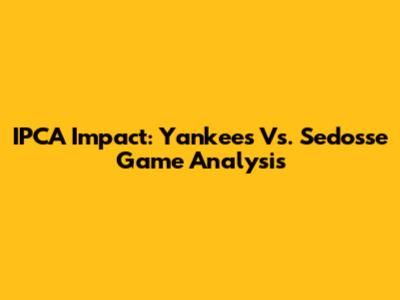 IPCA Impact: Yankees Vs. Sedosse Game Analysis