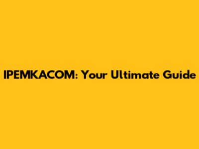 IPEMKACOM: Your Ultimate Guide