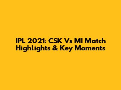 IPL 2021: CSK Vs MI Match Highlights & Key Moments